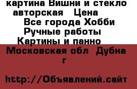 картина Вишни и стекло...авторская › Цена ­ 10 000 - Все города Хобби. Ручные работы » Картины и панно   . Московская обл.,Дубна г.